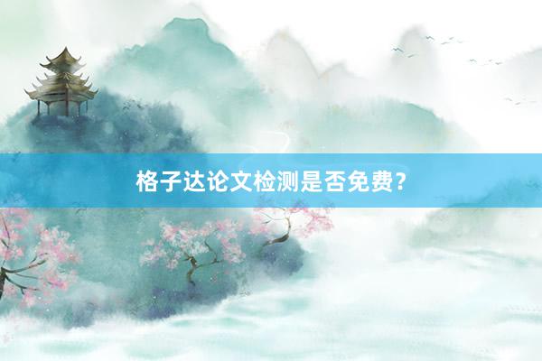 格子达论文检测是否免费？