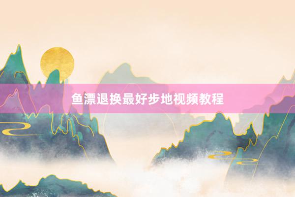 鱼漂退换最好步地视频教程